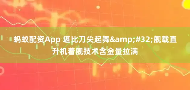 蚂蚁配资App 堪比刀尖起舞&#32;舰载直升机着舰技术含金量拉满