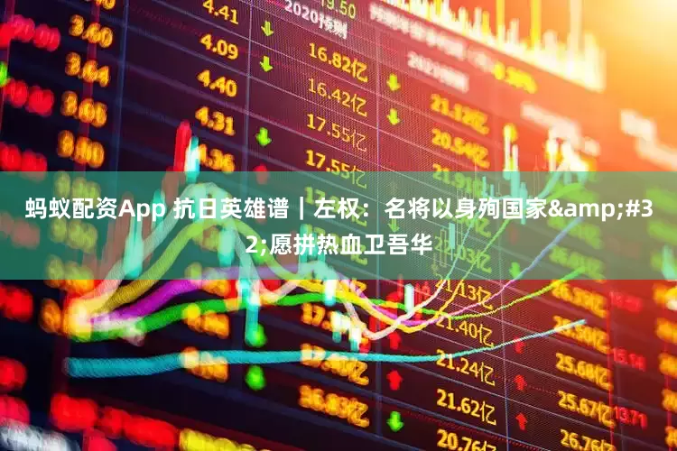 蚂蚁配资App 抗日英雄谱｜左权：名将以身殉国家&#32;愿拼热血卫吾华