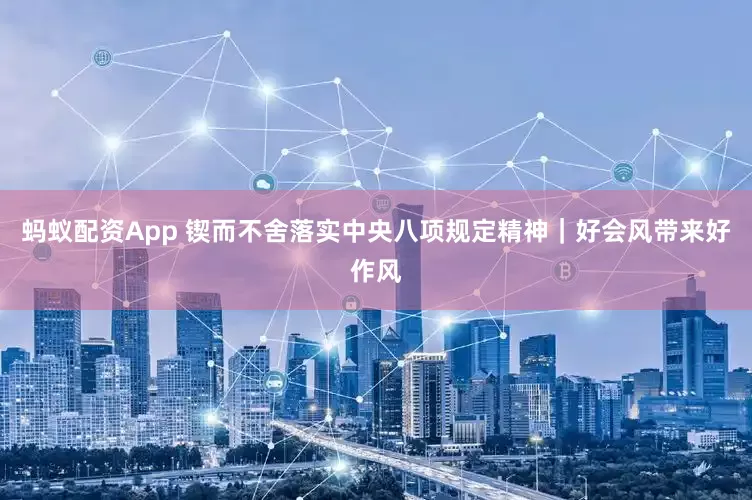 蚂蚁配资App 锲而不舍落实中央八项规定精神｜好会风带来好作风